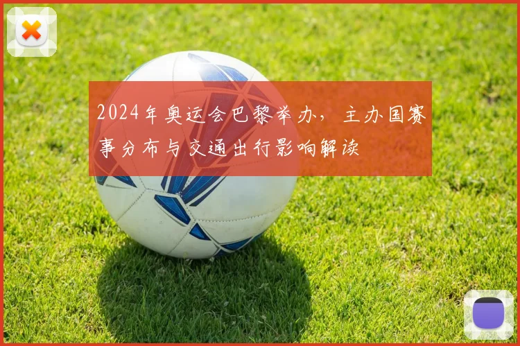 2024年奥运会巴黎举办,主办国赛事分布与交通出行影响解读