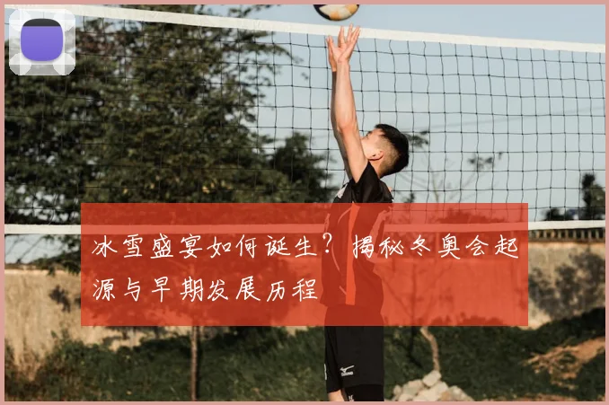 冰雪盛宴如何诞生？揭秘冬奥会起源与早期发展历程