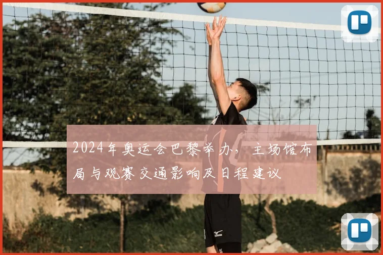 2024年奥运会巴黎举办，主场馆布局与观赛交通影响及日程建议