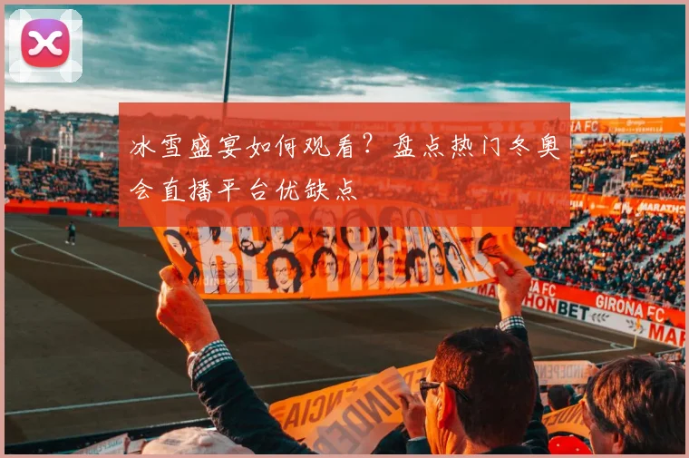 冰雪盛宴如何观看?盘点热门冬奥会直播平台优缺点