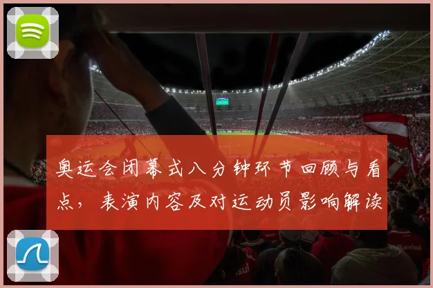 奥运会闭幕式八分钟环节回顾与看点，表演内容及对运动员影响解读