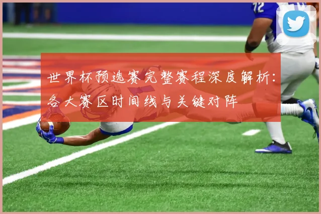 世界杯预选赛完整赛程深度解析：各大赛区时间线与关键对阵