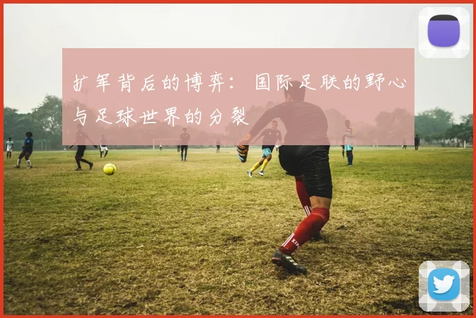 扩军背后的博弈：国际足联的野心与足球世界的分裂