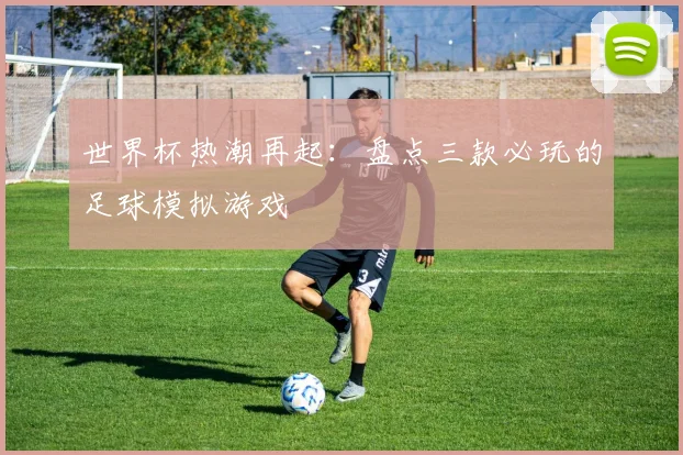 世界杯热潮再起：盘点三款必玩的足球模拟游戏
