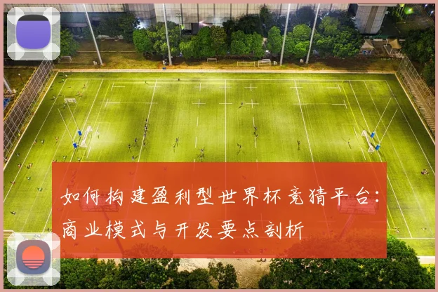 如何构建盈利型世界杯竞猜平台：商业模式与开发要点剖析