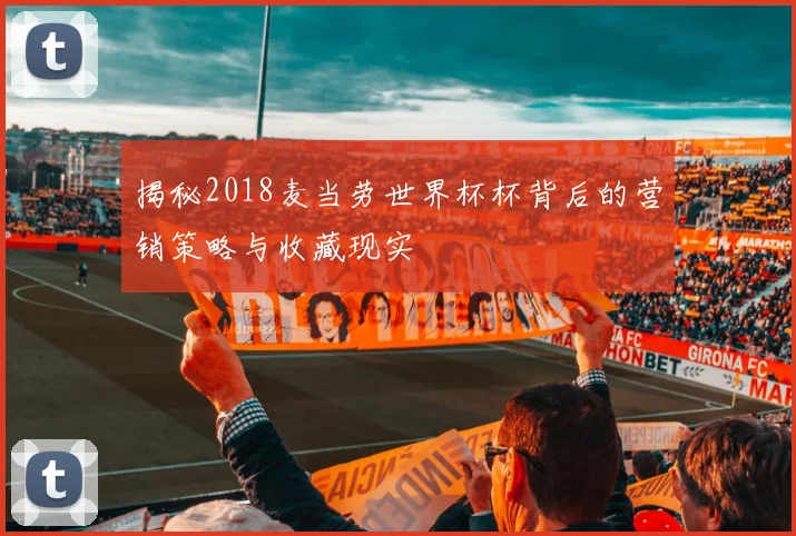 揭秘2018麦当劳世界杯杯背后的营销策略与收藏现实