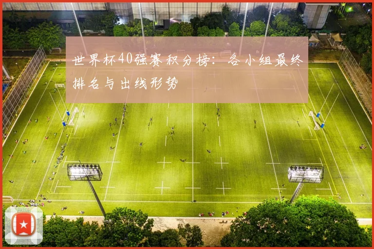世界杯40强赛积分榜：各小组最终排名与出线形势