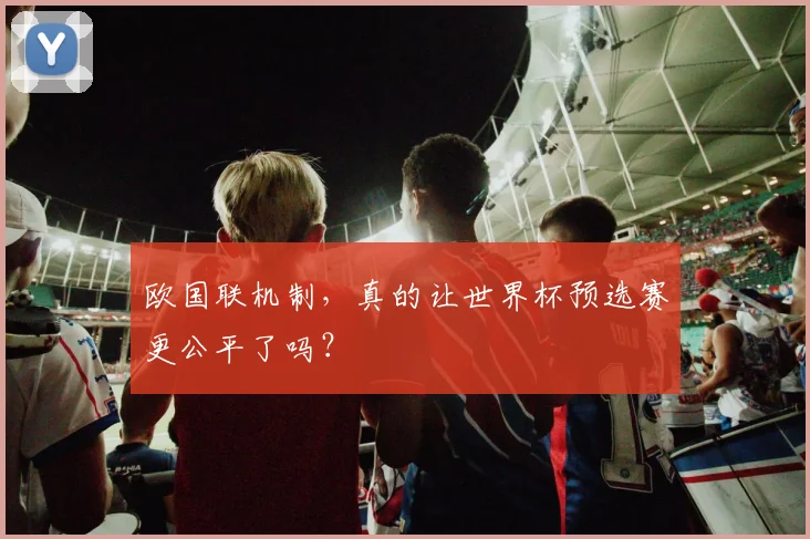 欧国联机制，真的让世界杯预选赛更公平了吗？