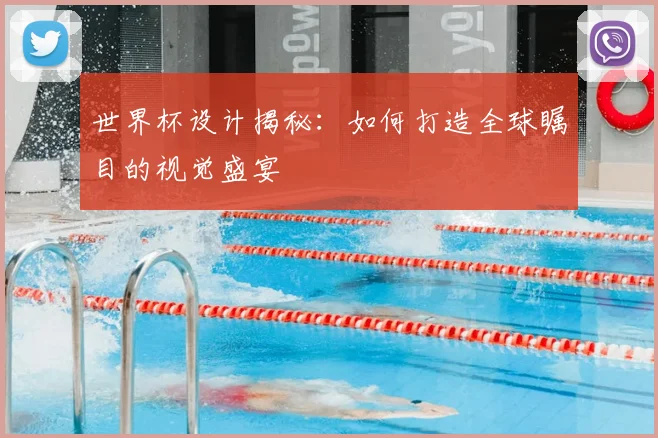 世界杯设计揭秘：如何打造全球瞩目的视觉盛宴