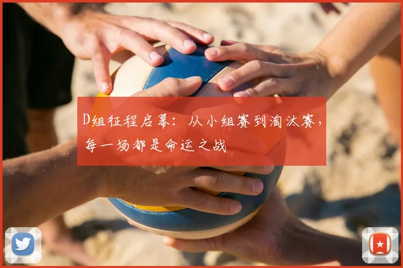 D组征程启幕：从小组赛到淘汰赛，每一场都是命运之战