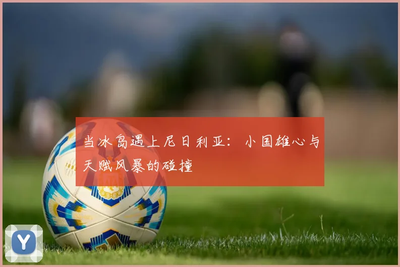 当冰岛遇上尼日利亚：小国雄心与天赋风暴的碰撞