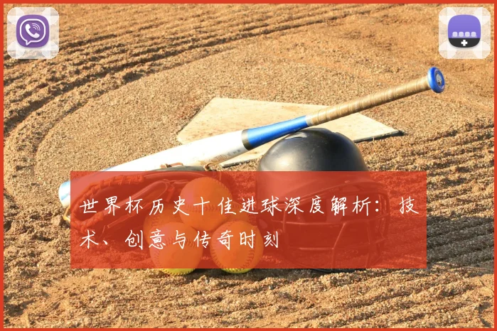 世界杯历史十佳进球深度解析：技术、创意与传奇时刻