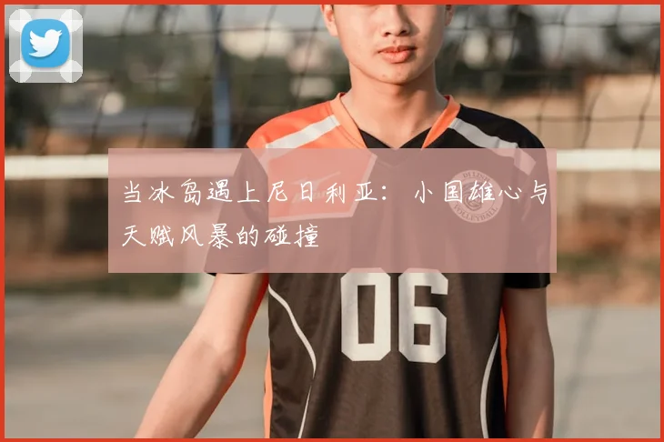 当冰岛遇上尼日利亚：小国雄心与天赋风暴的碰撞