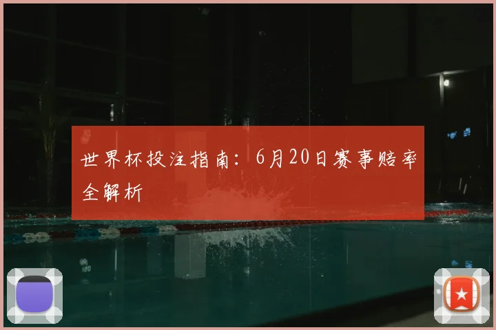 世界杯投注指南：6月20日赛事赔率全解析