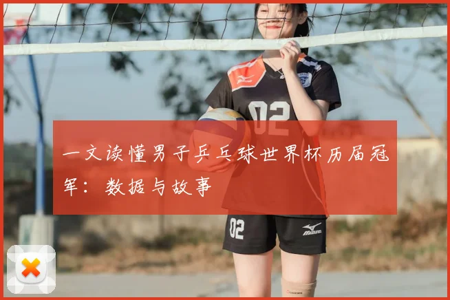 一文读懂男子乒乓球世界杯历届冠军：数据与故事