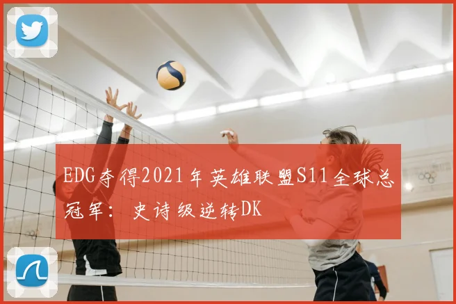 EDG夺得2021年英雄联盟S11全球总冠军：史诗级逆转DK