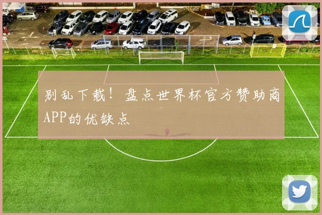 别乱下载！盘点世界杯官方赞助商APP的优缺点