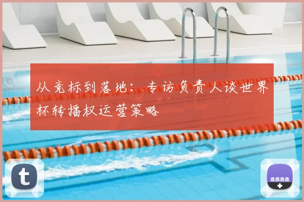 从竞标到落地：专访负责人谈世界杯转播权运营策略