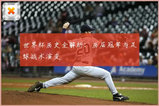 世界杯历史全解析：历届冠军与足球战术演变