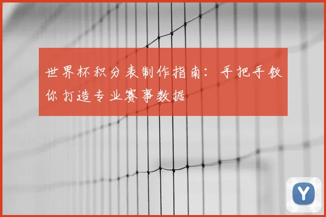 世界杯积分表制作指南：手把手教你打造专业赛事数据